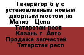 Генератор б/у с установленным новым диодным мостом на Матиз › Цена ­ 3 500 - Татарстан респ., Казань г. Авто » Продажа запчастей   . Татарстан респ.